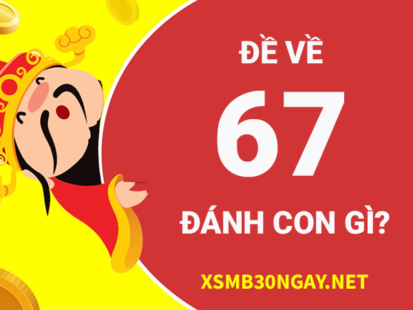 Đề về 67 hôm sau đánh con gì giải xui cho bản thân? 