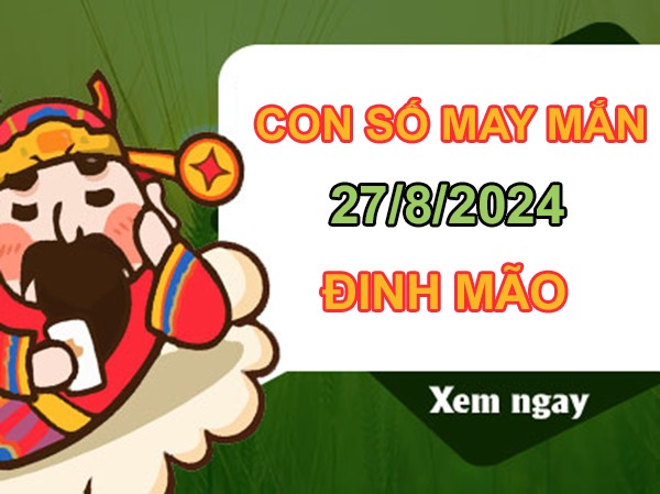 Con số may mắn Đinh Mão 27/8/2024 tìm số cát lành