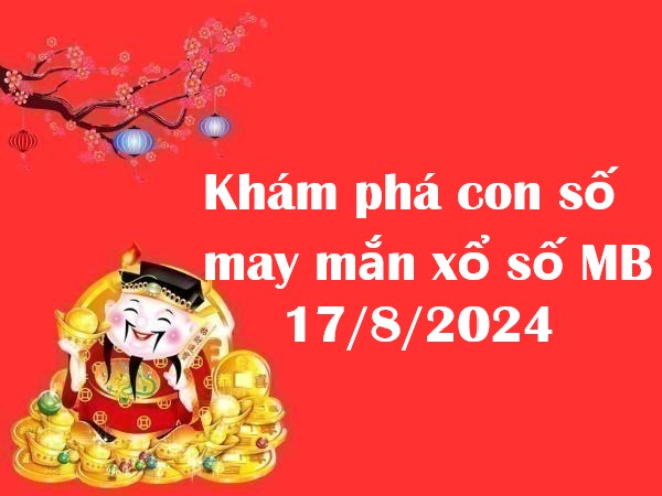 Khám phá con số may mắn xổ số MB 17/8/2024 hôm nay