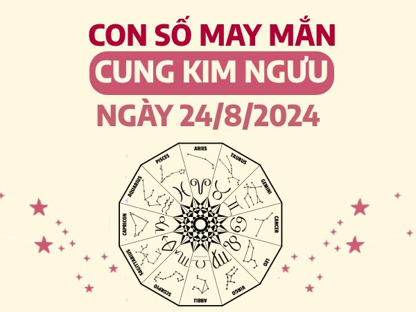 Con số may mắn của cung Kim Ngưu ngày 24/8/2024 đón lộc vàng