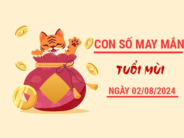 Con số may mắn tuổi Mùi ngày 2/8/2024 thứ 6 hôm nay