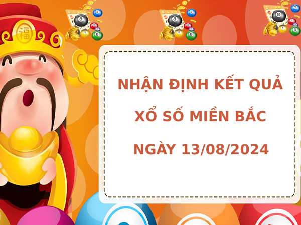 Nhận định kết quả XSMB ngày 13/8/2024 hôm nay may mắn