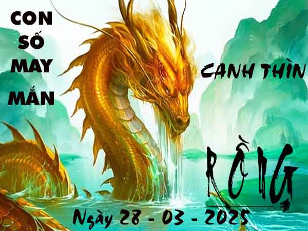 Con số lộc phát tuổi Canh Thìn ngày 28/3/2025 thứ 6 hôm nay