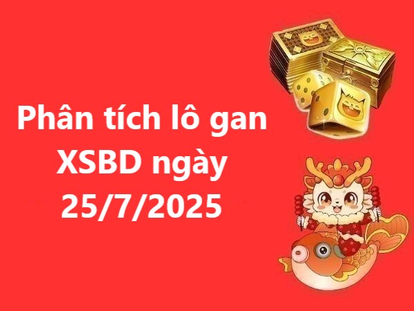 Phân tích lô gan XSBD ngày 25/7/2025 hôm nay tài lộc