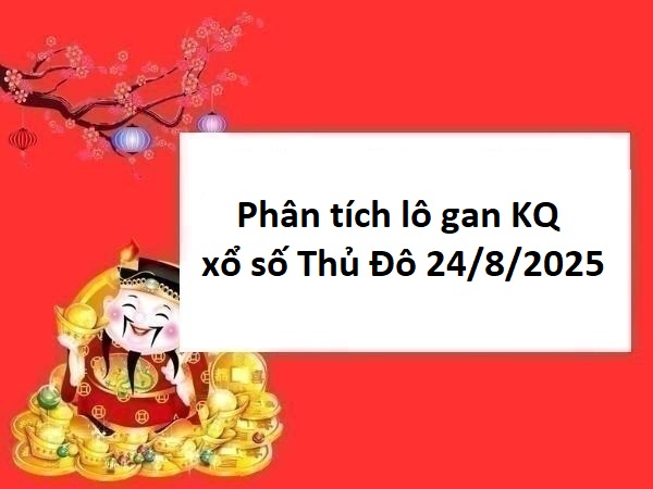 Phân tích lô gan KQ xổ số Thủ Đô 24/8/2025 hôm nay