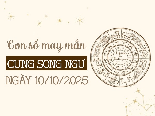 Con số gia tăng tài lộc cung Song Ngư ngày 10/10/2025