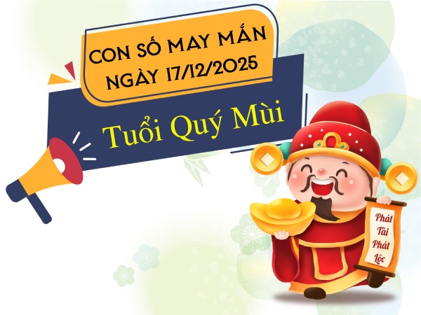 Con số vượng phát tài lộc tuổi Quý Mùi ngày 17/12/2025