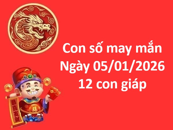 Con số may mắn ngày 05 tháng 01 thứ 5 của 12 con giáp