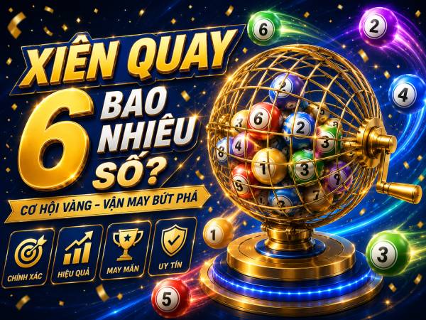 Xiên quay 6 vì sao được xem là dàn số dễ vỡ kế hoạch